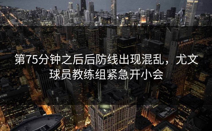 第75分钟之后后防线出现混乱，尤文球员教练组紧急开小会  第1张