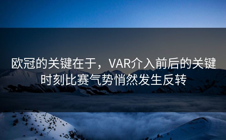 欧冠的关键在于，VAR介入前后的关键时刻比赛气势悄然发生反转  第1张