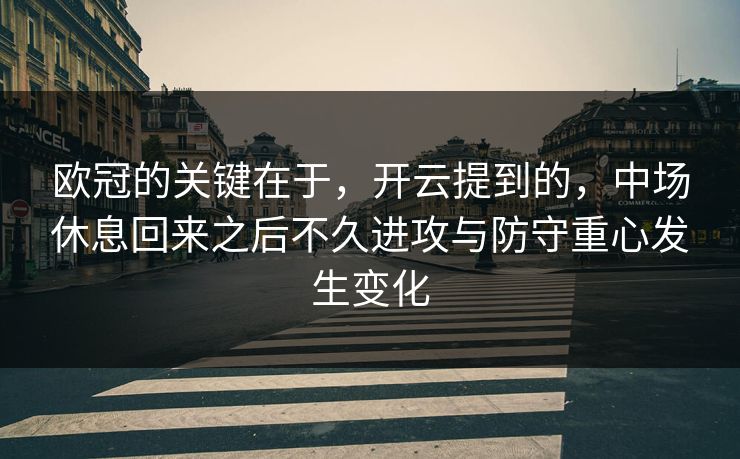 欧冠的关键在于，开云提到的，中场休息回来之后不久进攻与防守重心发生变化  第1张