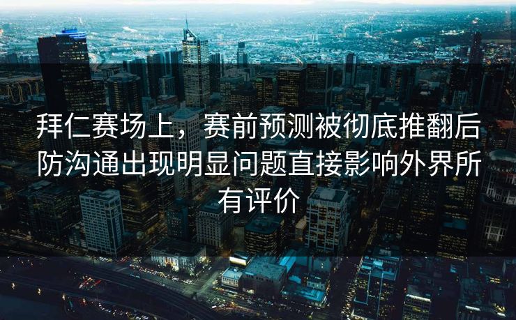 拜仁赛场上，赛前预测被彻底推翻后防沟通出现明显问题直接影响外界所有评价  第1张