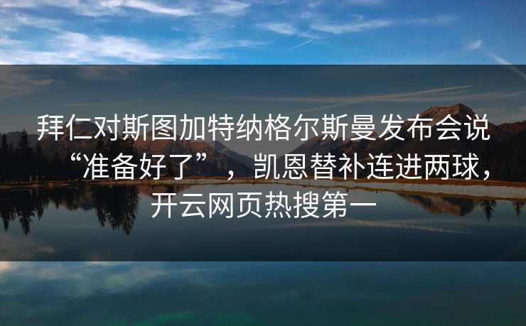 拜仁对斯图加特纳格尔斯曼发布会说“准备好了”，凯恩替补连进两球，开云网页热搜第一  第1张