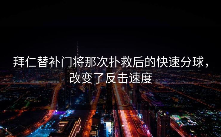 拜仁替补门将那次扑救后的快速分球，改变了反击速度  第1张