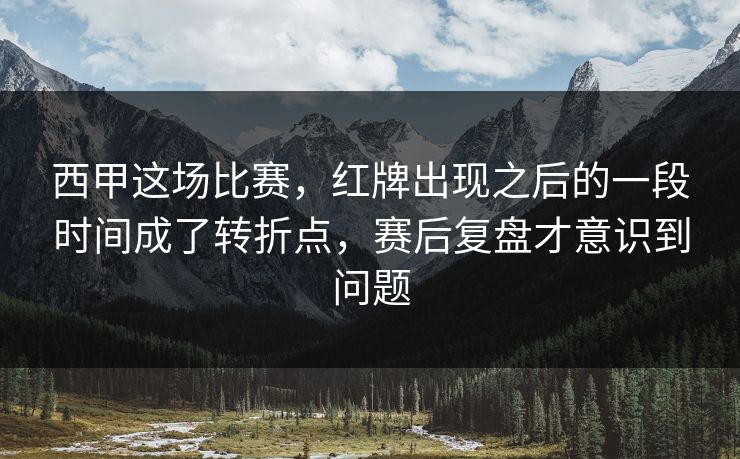 西甲这场比赛，红牌出现之后的一段时间成了转折点，赛后复盘才意识到问题  第1张