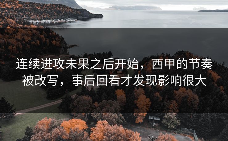 连续进攻未果之后开始，西甲的节奏被改写，事后回看才发现影响很大  第1张