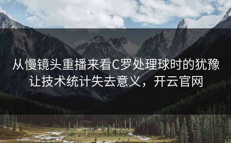 从慢镜头重播来看C罗处理球时的犹豫让技术统计失去意义，开云官网  第1张