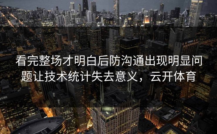 看完整场才明白后防沟通出现明显问题让技术统计失去意义，云开体育  第1张