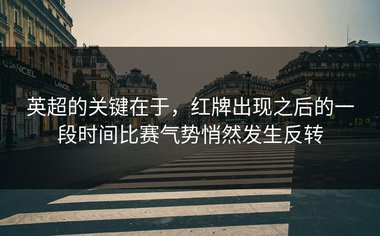 英超的关键在于，红牌出现之后的一段时间比赛气势悄然发生反转  第1张
