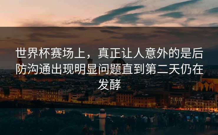 世界杯赛场上,真正让人意外的是后防沟通出现明显问题直到第二天仍在发酵 第1张 世界杯赛场上,真正让人意外的是后防沟通出现明显问题直到第二天仍在发酵 第1张
