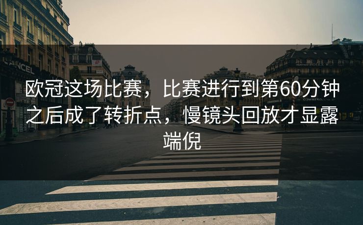 欧冠这场比赛，比赛进行到第60分钟之后成了转折点，慢镜头回放才显露端倪  第1张