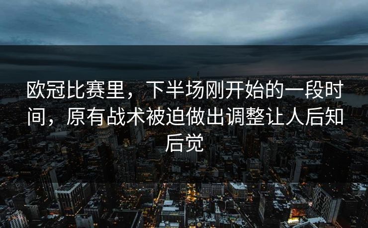 欧冠比赛里,下半场刚开始的一段时间,原有战术被迫做出调整让人后知后觉 第1张 欧冠比赛里,下半场刚开始的一段时间,原有战术被迫做出调整让人后知后觉 第1张
