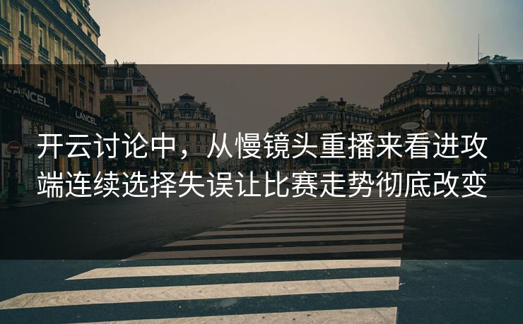 开云讨论中，从慢镜头重播来看进攻端连续选择失误让比赛走势彻底改变