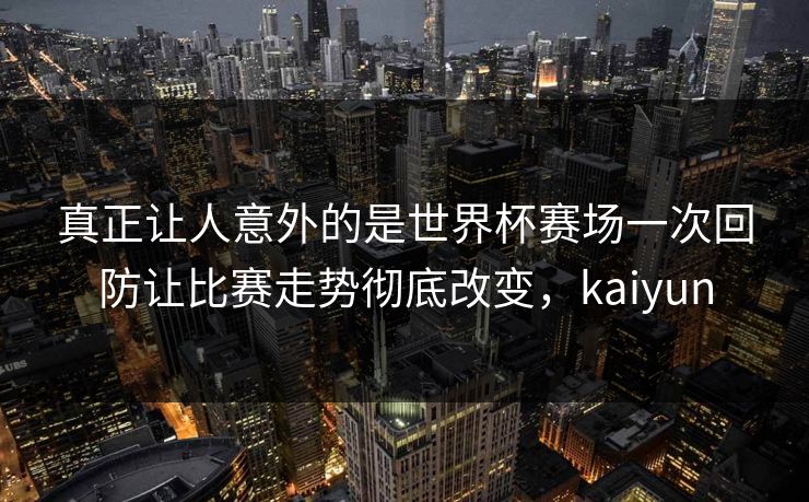 真正让人意外的是世界杯赛场一次回防让比赛走势彻底改变，kaiyun