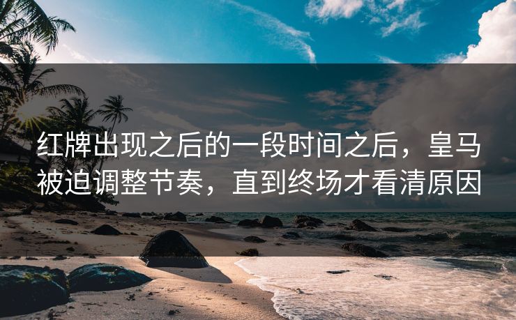 红牌出现之后的一段时间之后，皇马被迫调整节奏，直到终场才看清原因