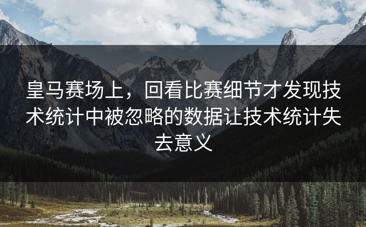 皇马赛场上，回看比赛细节才发现技术统计中被忽略的数据让技术统计失去意义
