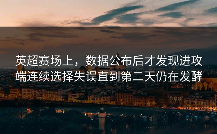 英超赛场上，数据公布后才发现进攻端连续选择失误直到第二天仍在发酵  第1张