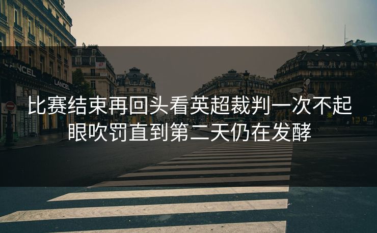 比赛结束再回头看英超裁判一次不起眼吹罚直到第二天仍在发酵  第1张