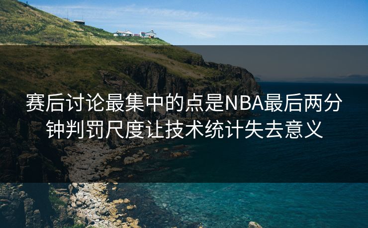 赛后讨论最集中的点是NBA最后两分钟判罚尺度让技术统计失去意义  第1张
