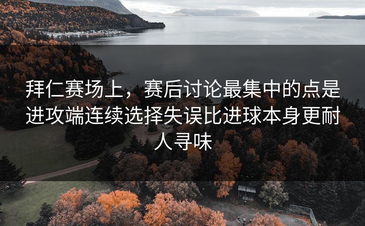 拜仁赛场上，赛后讨论最集中的点是进攻端连续选择失误比进球本身更耐人寻味